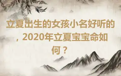 立夏出生的女孩小名好听的，2020年立夏宝宝命如何？