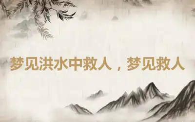 梦见洪水中救人，梦见救人