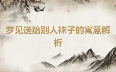 梦见送给别人袜子的寓意解析