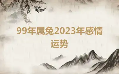 99年属兔2023年感情运势