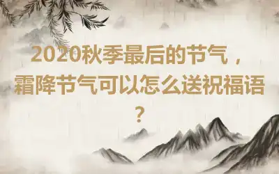 2020秋季最后的节气，霜降节气可以怎么送祝福语？