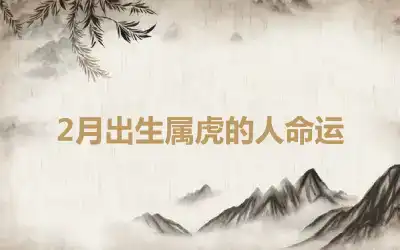 2月出生属虎的人命运