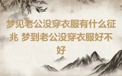 梦见老公没穿衣服有什么征兆 梦到老公没穿衣服好不好