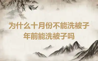 为什么十月份不能洗被子 年前能洗被子吗