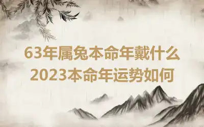 63年属兔本命年戴什么 2023本命年运势如何