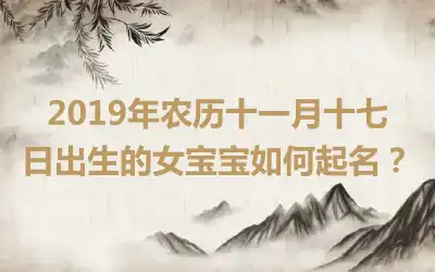 2019年农历十一月十七日出生的女宝宝如何起名？