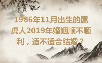 1986年11月出生的属虎人2019年婚姻顺不顺利，适不适合结婚？