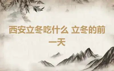 西安立冬吃什么 立冬的前一天