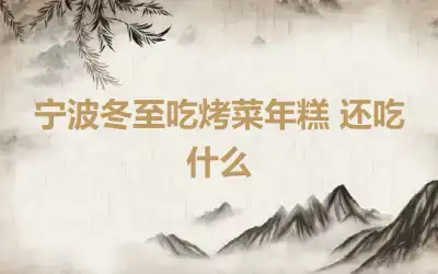 宁波冬至吃烤菜年糕 还吃什么