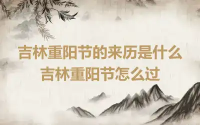 吉林重阳节的来历是什么 吉林重阳节怎么过