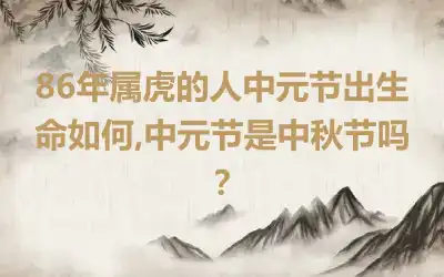 86年属虎的人中元节出生命如何,中元节是中秋节吗？