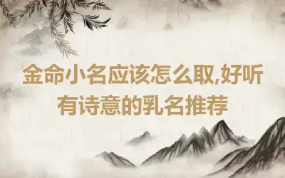 金命小名应该怎么取,好听有诗意的乳名推荐