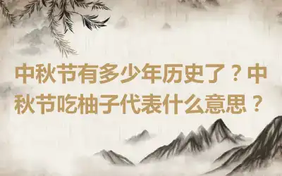 中秋节有多少年历史了？中秋节吃柚子代表什么意思？