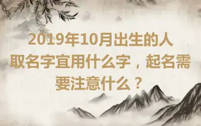 2019年10月出生的人取名字宜用什么字，起名需要注意什么？