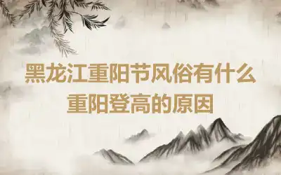 黑龙江重阳节风俗有什么 重阳登高的原因