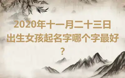 2020年十一月二十三日出生女孩起名字哪个字最好？