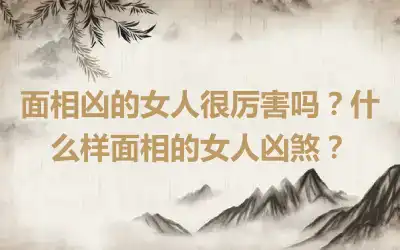 面相凶的女人很厉害吗？什么样面相的女人凶煞？