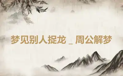 梦见别人捉龙＿周公解梦