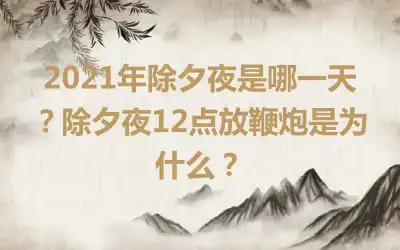 2021年除夕夜是哪一天？除夕夜12点放鞭炮是为什么？