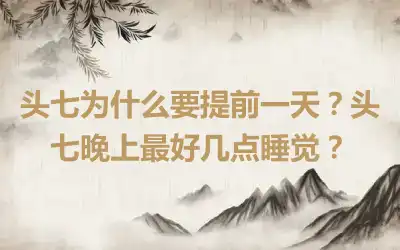 头七为什么要提前一天？头七晚上最好几点睡觉？