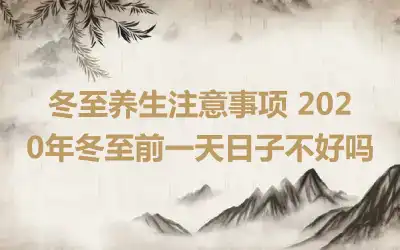 冬至养生注意事项 2020年冬至前一天日子不好吗