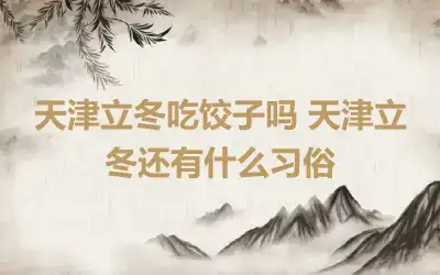 天津立冬吃饺子吗 天津立冬还有什么习俗