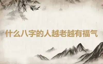 什么八字的人越老越有福气