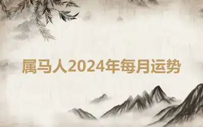 属马人2024年每月运势