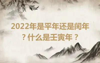 2022年是平年还是闰年？什么是壬寅年？