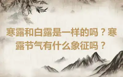 寒露和白露是一样的吗？寒露节气有什么象征吗？