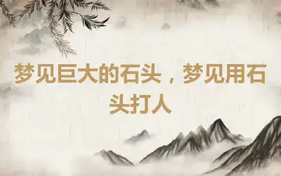 梦见巨大的石头，梦见用石头打人