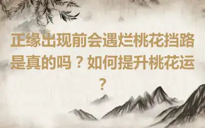 正缘出现前会遇烂桃花挡路是真的吗？如何提升桃花运？