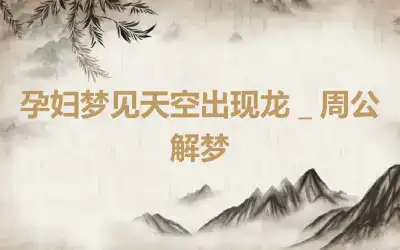 孕妇梦见天空出现龙＿周公解梦