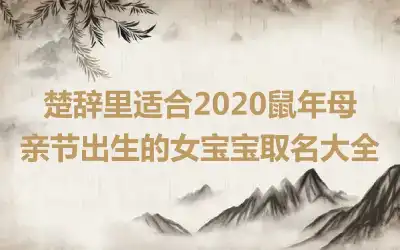 楚辞里适合2020鼠年母亲节出生的女宝宝取名大全