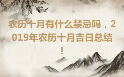 农历十月有什么禁忌吗，2019年农历十月吉日总结！