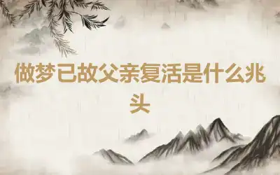 做梦已故父亲复活是什么兆头