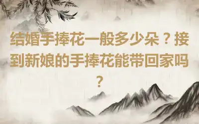 结婚手捧花一般多少朵？接到新娘的手捧花能带回家吗？