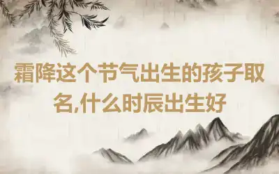 霜降这个节气出生的孩子取名,什么时辰出生好