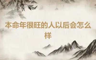 本命年很旺的人以后会怎么样