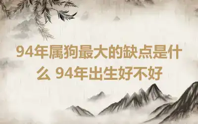 94年属狗最大的缺点是什么 94年出生好不好