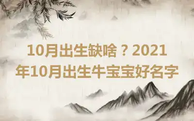 10月出生缺啥？2021年10月出生牛宝宝好名字