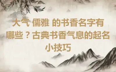 大气 儒雅 的书香名字有哪些？古典书香气息的起名小技巧