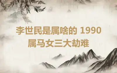 李世民是属啥的 1990属马女三大劫难