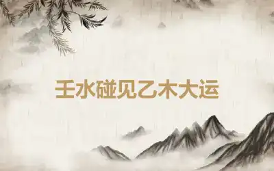 壬水碰见乙木大运