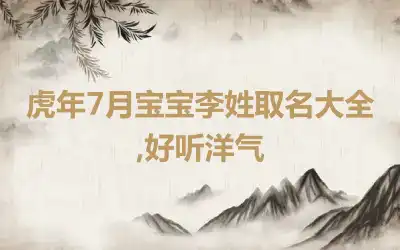 虎年7月宝宝李姓取名大全,好听洋气