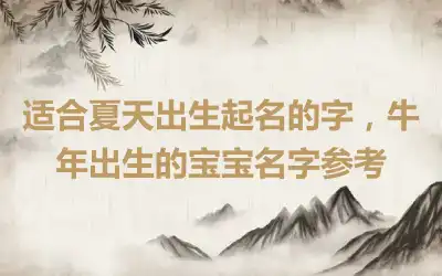 适合夏天出生起名的字，牛年出生的宝宝名字参考