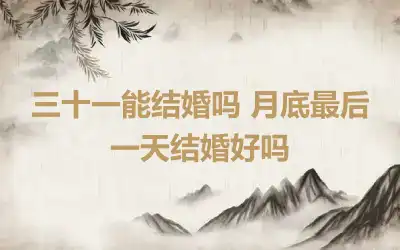 三十一能结婚吗 月底最后一天结婚好吗