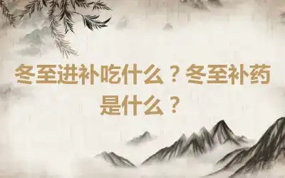 冬至进补吃什么？冬至补药是什么？