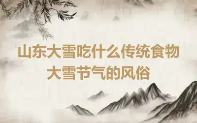 山东大雪吃什么传统食物 大雪节气的风俗