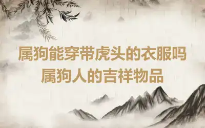 属狗能穿带虎头的衣服吗 属狗人的吉祥物品